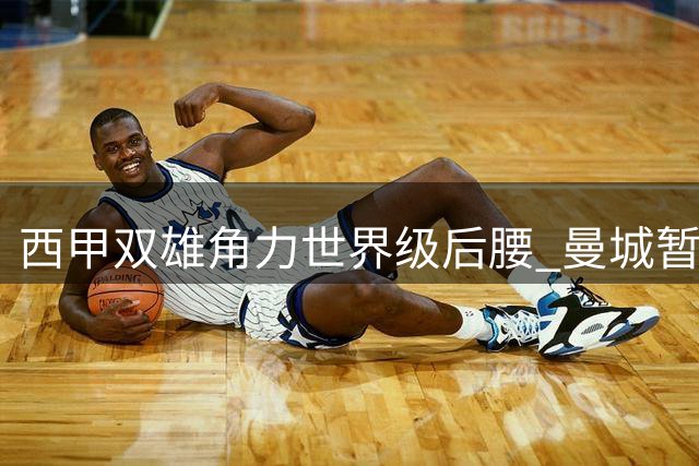西甲双雄角力世界级后腰 曼城暂停交易静待巴萨出手